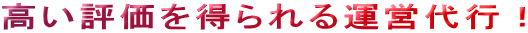 高い評価を得られる運営代行！ 